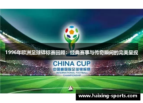 1996年欧洲足球锦标赛回顾：经典赛事与传奇瞬间的完美呈现